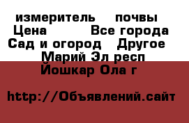 измеритель    почвы › Цена ­ 380 - Все города Сад и огород » Другое   . Марий Эл респ.,Йошкар-Ола г.